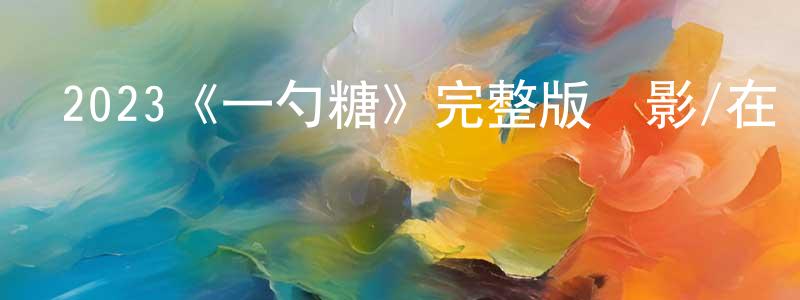 陳修剛發布2023《一勺糖》完整版電影/在線觀看/百度云-美劇天堂